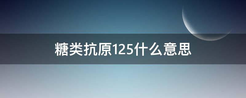 糖类抗原125什么意思 糖类抗原125什么意思、正常在多少