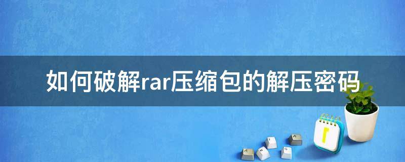 如何破解rar压缩包的解压密码 有没有办法破解压缩包密码