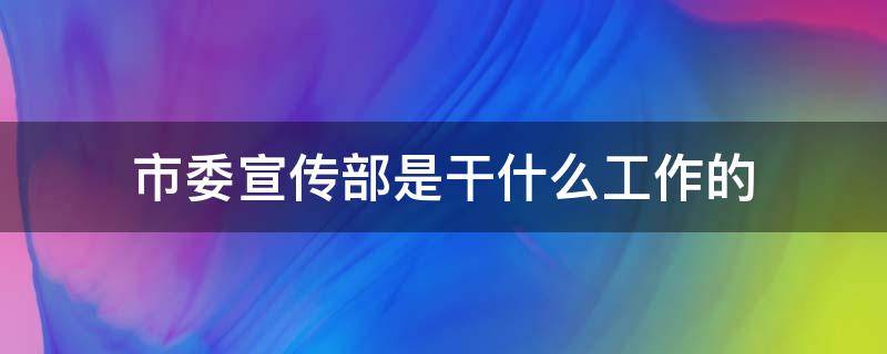 市委宣传部是干什么工作的 市宣传部长是干什工作