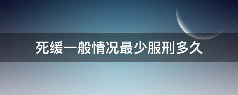 死缓一般情况最少服刑多久 死缓会执行死刑吗