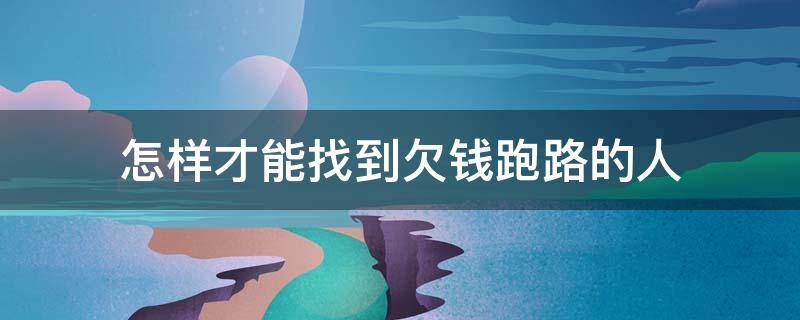 怎样才能找到欠钱跑路的人 朋友欠钱跑路了怎么可以找到人