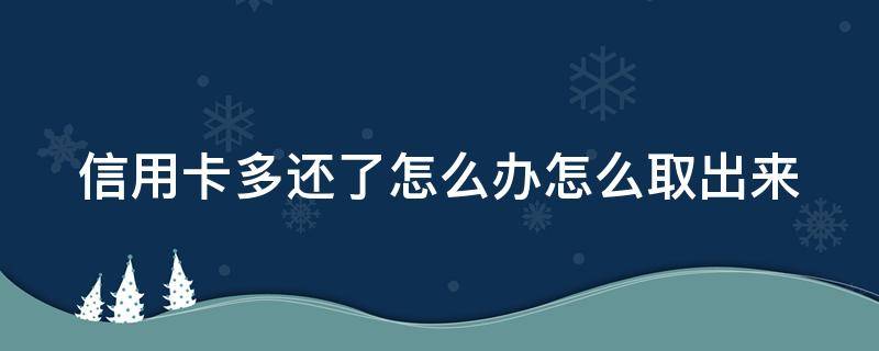 信用卡多还了怎么办怎么取出来 信用卡 多还的钱