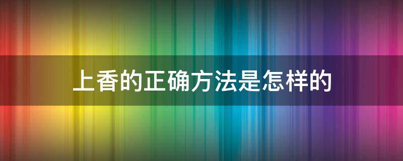 上香的正确方法是怎样的 上香的正确手法