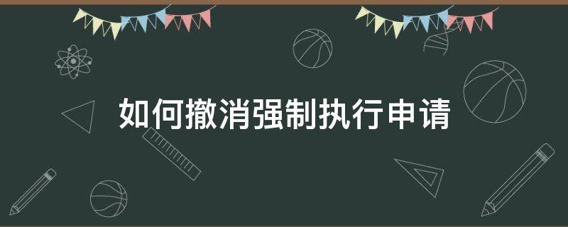 如何撤消强制执行申请（撤销强制执行申请后能否再申请强制执行）