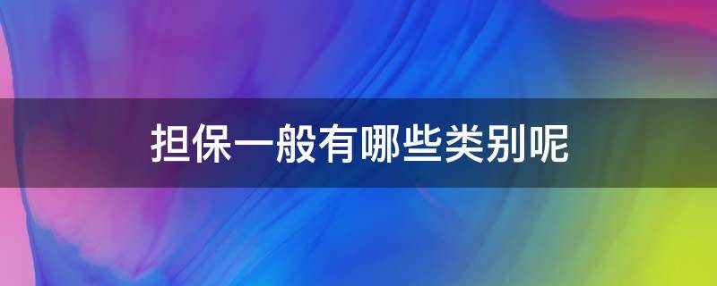 担保一般有哪些类别呢（担保都有哪些）