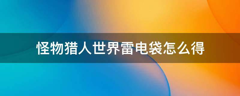 怪物猎人世界雷电袋怎么得 怪物猎人世界电击袋怎么得