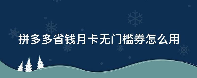 拼多多省钱月卡无门槛券怎么用 拼多多省钱月卡50元无门槛券怎么领取