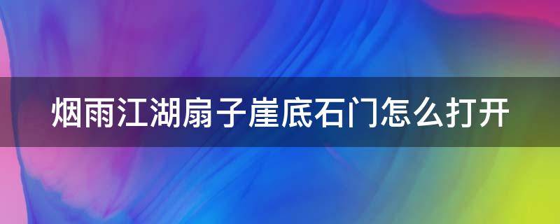 烟雨江湖扇子崖底石门怎么打开 烟雨江湖扇子崖山洞石门怎么开