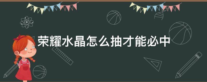 荣耀水晶怎么抽才能必中（如何抽荣耀水晶必中）