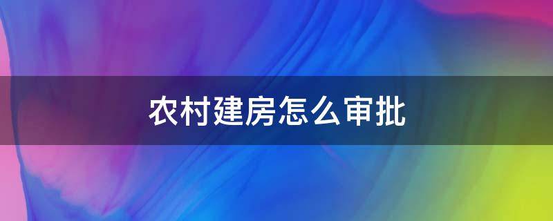 农村建房怎么审批 农村建房审批流程