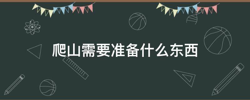 爬山需要准备什么东西 带孩子爬山需要准备什么东西