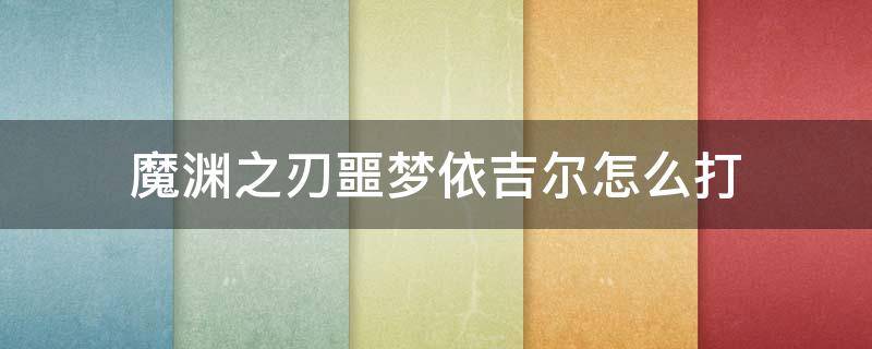 魔渊之刃噩梦依吉尔怎么打 魔渊之刃依杰尔怎么打