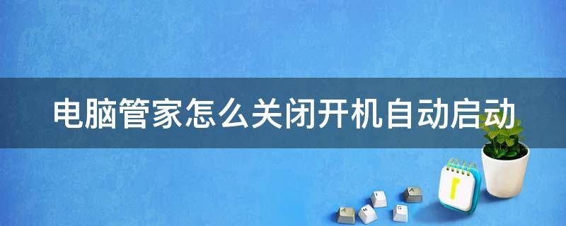 电脑管家怎么关闭开机自动启动 电脑管家怎么关闭开机自动启动软件