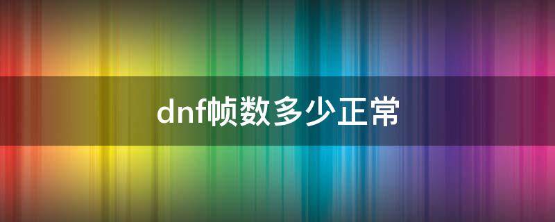 dnf帧数多少正常 dnf多少帧多少才正常