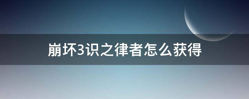 崩坏3识之律者怎么获得 崩坏三怎么获得识之律者