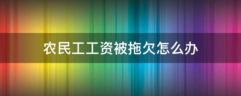 农民工工资被拖欠怎么办（农民工工资被拖欠怎么办曝光拖欠单位联系我们）