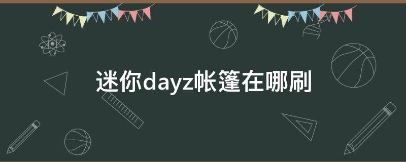 迷你dayz帐篷在哪刷 迷你dayz帐篷在哪里刷新