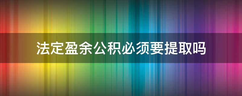 法定盈余公积必须要提取吗（法定盈余公积提取后用来干嘛）