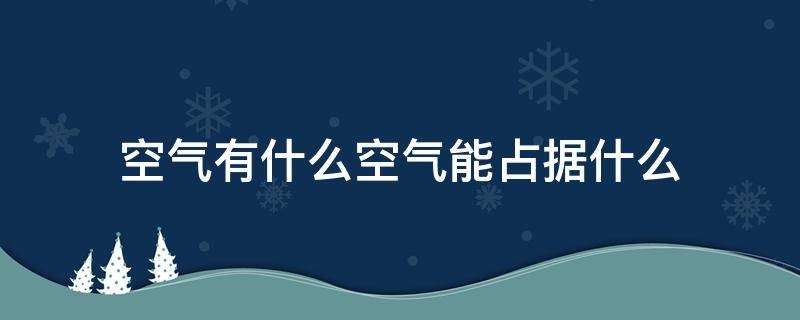 空气有什么空气能占据什么（空气有什么空气能占据什么空气可以被什么但不能压缩）