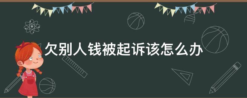 欠别人钱被起诉该怎么办 欠别人钱被人起诉了怎么办