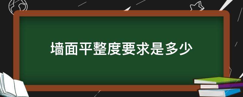 墙面平整度要求是多少（墙面平整度多少合格）