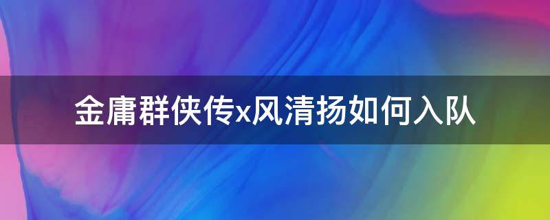 金庸群侠传x风清扬如何入队 金庸群侠传x风肃南怎么打