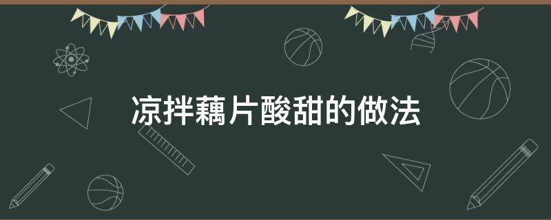 凉拌藕片酸甜的做法（甜的凉拌藕片的做法）