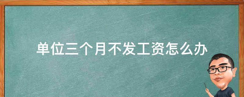 单位三个月不发工资怎么办 如果单位三个月不发工资怎么办