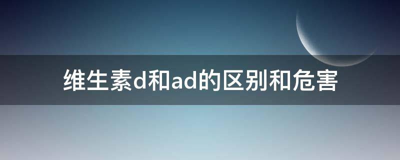 维生素d和ad的区别和危害（维生素D和AD有区别吗）