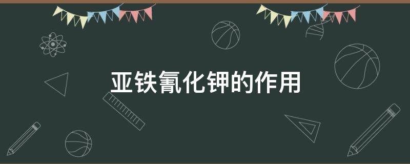 亚铁氰化钾的作用 亚铁氰化钠