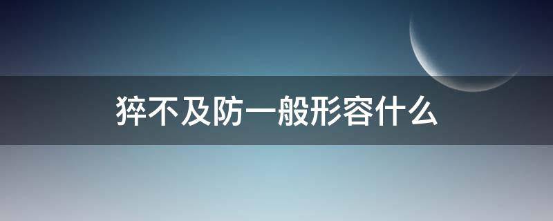 猝不及防一般形容什么 猝不及防是形容词吗