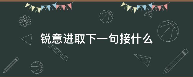 锐意进取下一句接什么（锐意进取前面加个词）