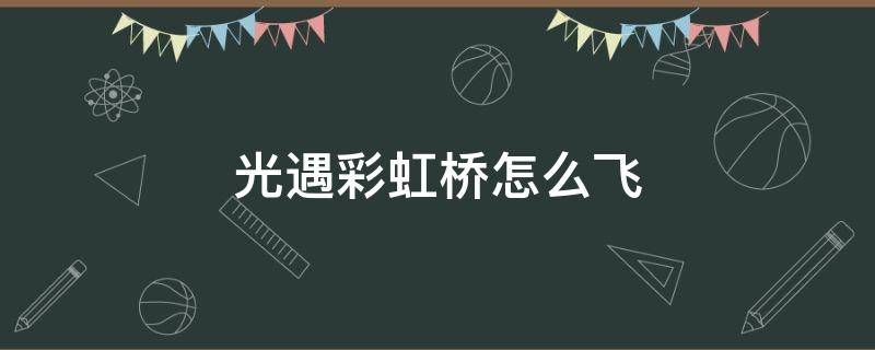 光遇彩虹桥怎么飞 光遇彩虹桥怎么飞上去