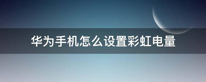 华为手机怎么设置彩虹电量 华为手机电量条可以设置成彩虹