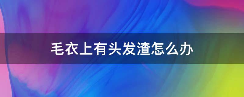 毛衣上有头发渣怎么办 毛衣上有头发渣怎么办?