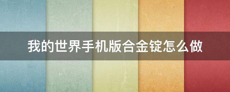 我的世界手机版合金锭怎么做 我的世界手机版合金锭怎么做?