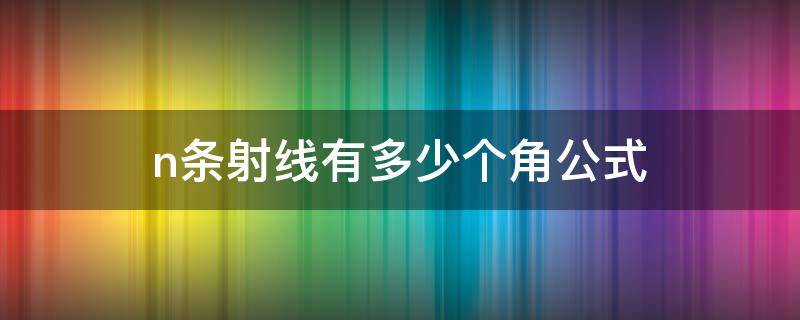 n条射线有多少个角公式 在∠aob内部画n条射线 一共有几个角公式