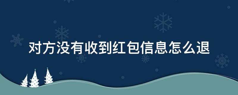 对方没有收到红包信息怎么退 发红包对方没有收到钱也没有退回怎么办