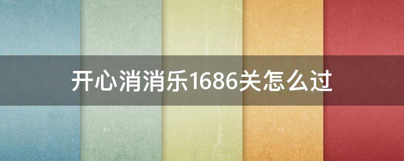 开心消消乐1686关怎么过（开心消消乐1666关）