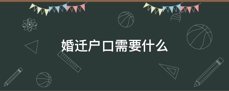 婚迁户口需要什么（婚迁户口需要什么手续流程2021）