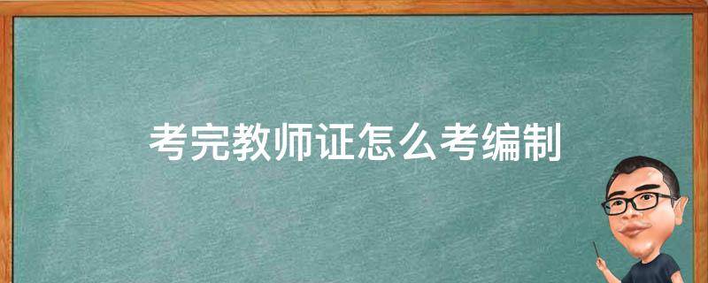 考完教师证怎么考编制 考完教师证还要考编制吗