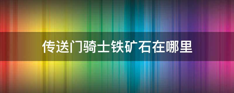 传送门骑士铁矿石在哪里 传送门骑士铁矿石在哪里挖