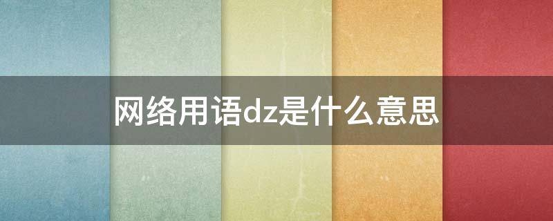 网络用语dz是什么意思 dzt网络用语是什么意思