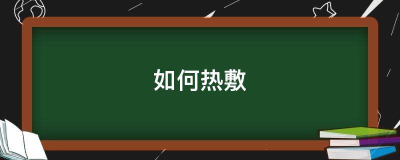 如何热敷（如何热敷乳房）