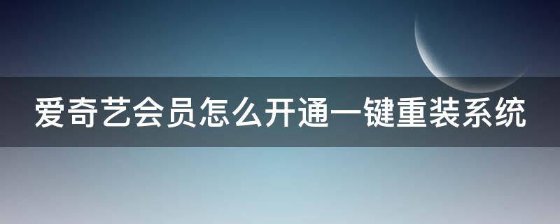 爱奇艺会员怎么开通一键重装系统（爱奇艺会员怎么搞）