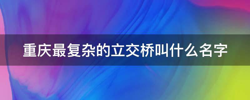 重庆最复杂的立交桥叫什么名字 重庆最复杂的立交桥在哪