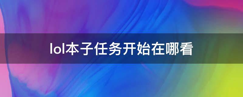 lol本子任务开始在哪看（lol剧情在哪看）