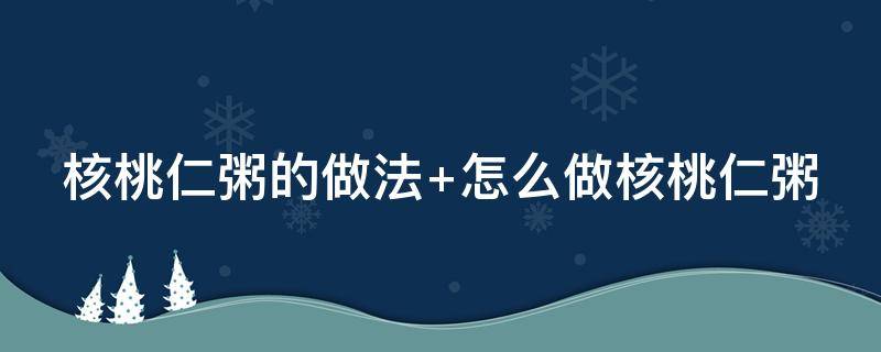 核桃仁粥的做法 核桃仁粥的做法大全窍门