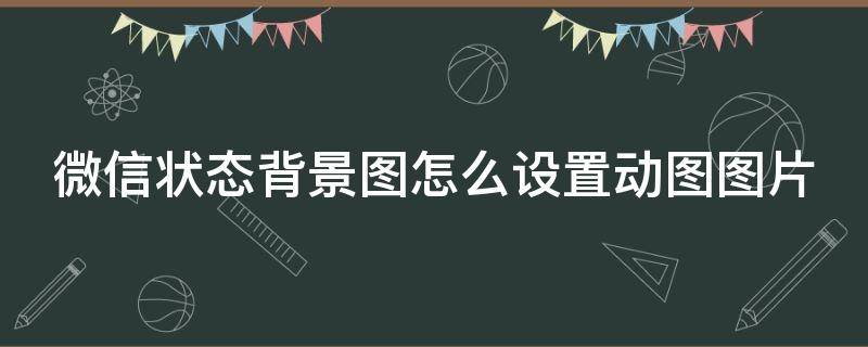 微信状态背景图怎么设置动图图片（微信状态背景怎么设置动态的）