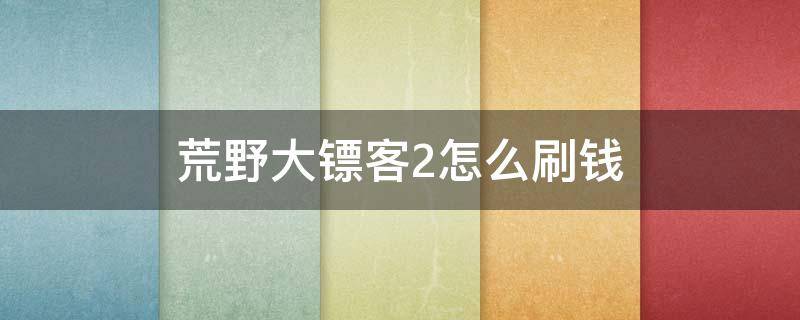 荒野大镖客2怎么刷钱 荒野大镖客2怎么刷钱2020